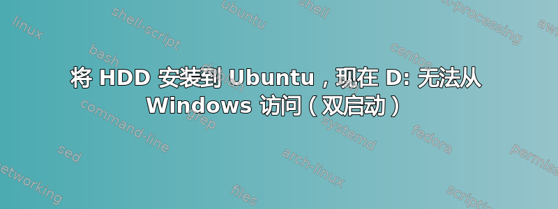 将 HDD 安装到 Ubuntu，现在 D: 无法从 Windows 访问（双启动）