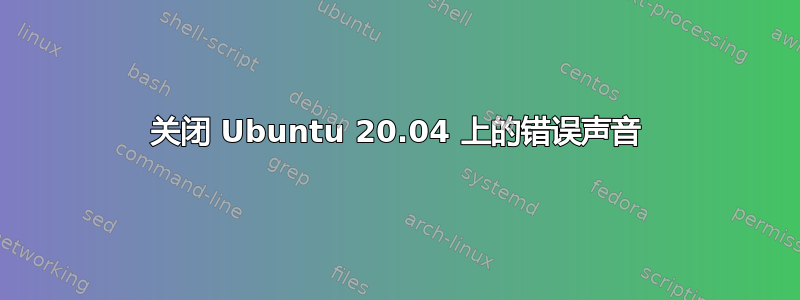 关闭 Ubuntu 20.04 上的错误声音