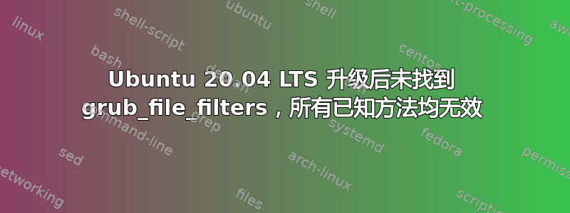 Ubuntu 20.04 LTS 升级后未找到 grub_file_filters，所有已知方法均无效