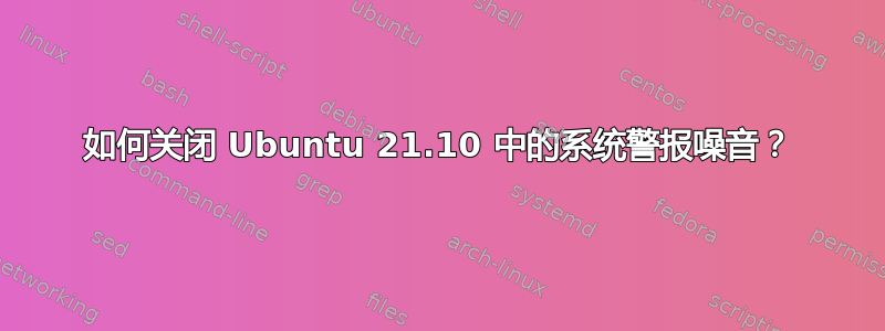 如何关闭 Ubuntu 21.10 中的系统警报噪音？