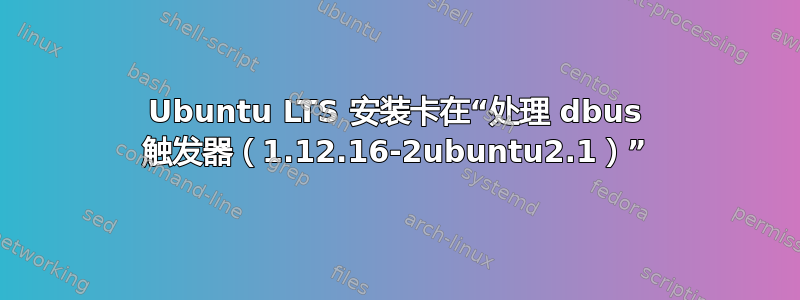 Ubuntu LTS 安装卡在“处理 dbus 触发器（1.12.16-2ubuntu2.1）”