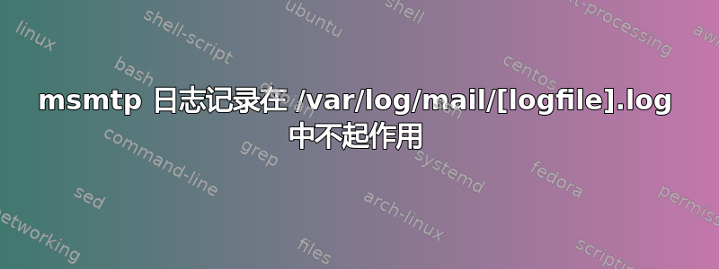 msmtp 日志记录在 /var/log/mail/[logfile].log 中不起作用