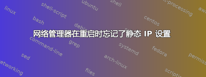 网络管理器在重启时忘记了静态 IP 设置