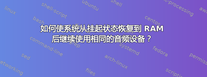 如何使系统从挂起状态恢复到 RAM 后继续使用相同的音频设备？