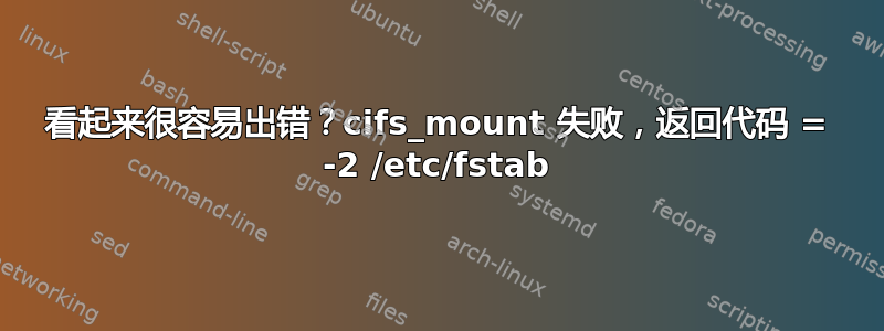 看起来很容易出错？cifs_mount 失败，返回代码 = -2 /etc/fstab