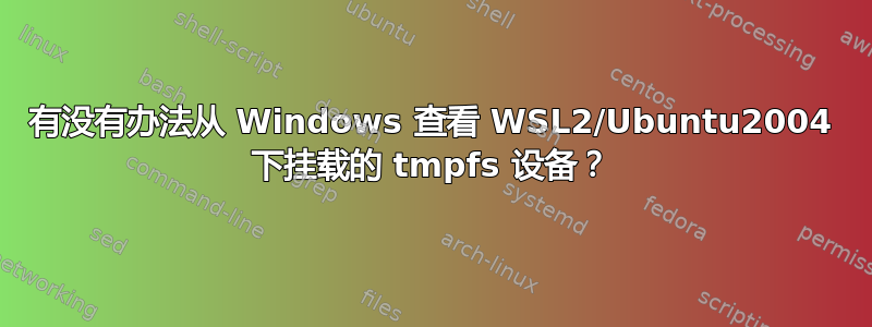 有没有办法从 Windows 查看 WSL2/Ubuntu2004 下挂载的 tmpfs 设备？