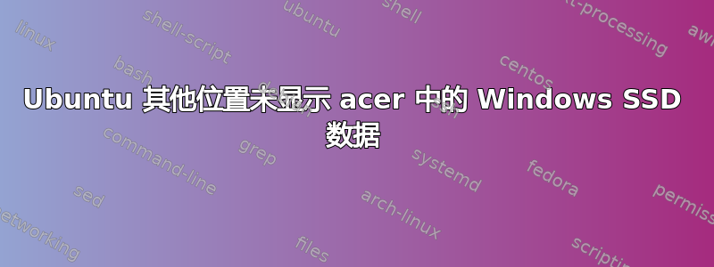 Ubuntu 其他位置未显示 acer 中的 Windows SSD 数据