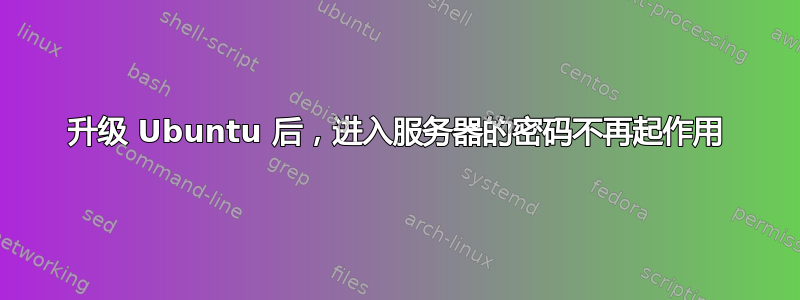 升级 Ubuntu 后，进入服务器的密码不再起作用