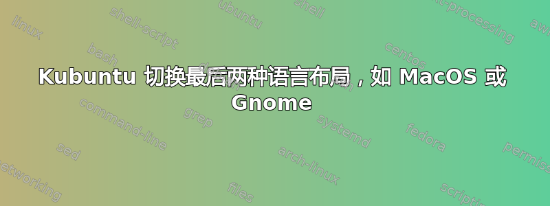 Kubuntu 切换最后两种语言布局，如 MacOS 或 Gnome