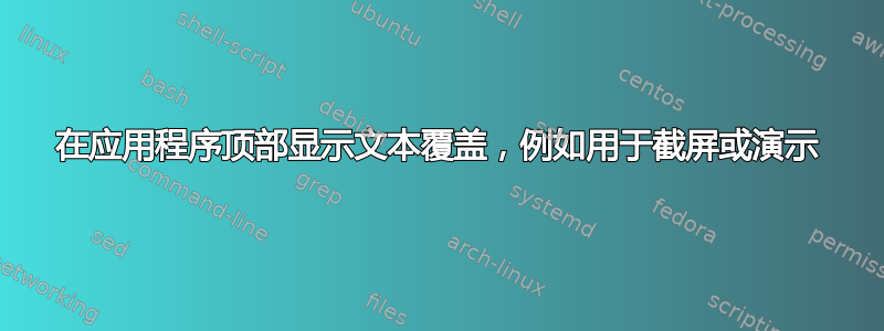 在应用程序顶部显示文本覆盖，例如用于截屏或演示