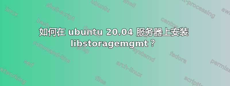 如何在 ubuntu 20.04 服务器上安装 libstoragemgmt？