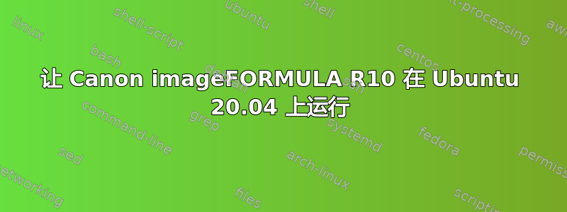 让 Canon imageFORMULA R1​​0 在 Ubuntu 20.04 上运行