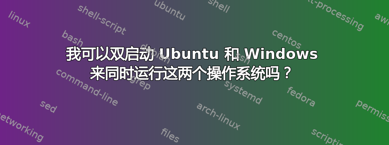 我可以双启动 Ubuntu 和 Windows 来同时运行这两个操作系统吗？