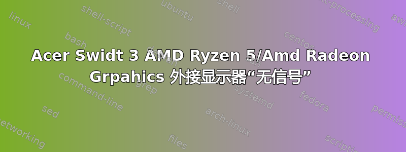 Acer Swidt 3 AMD Ryzen 5/Amd Radeon Grpahics 外接显示器“无信号”