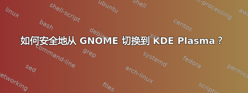 如何安全地从 GNOME 切换到 KDE Plasma？