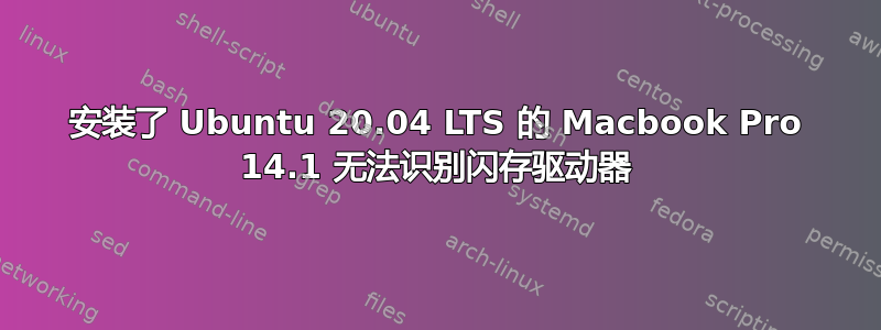 安装了 Ubuntu 20.04 LTS 的 Macbook Pro 14.1 无法识别闪存驱动器