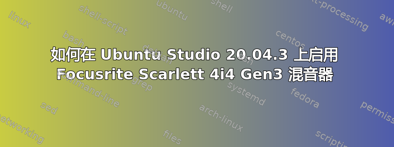 如何在 Ubuntu Studio 20.04.3 上启用 Focusrite Scarlett 4i4 Gen3 混音器