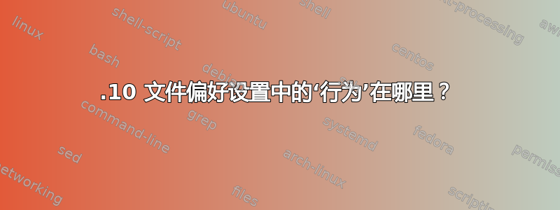 21.10 文件偏好设置中的‘行为’在哪里？