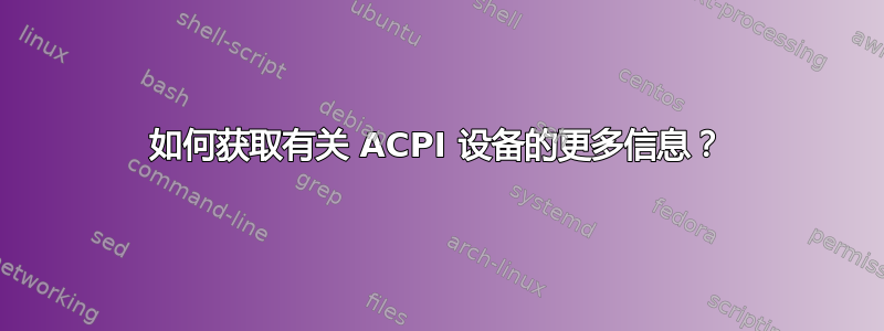 如何获取有关 ACPI 设备的更多信息？