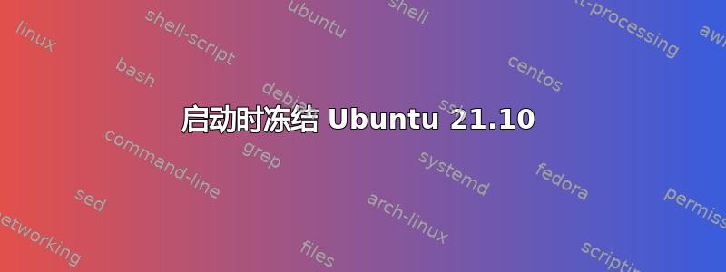 启动时冻结 Ubuntu 21.10