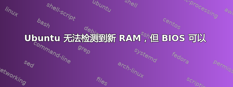 Ubuntu 无法检测到新 RAM，但 BIOS 可以