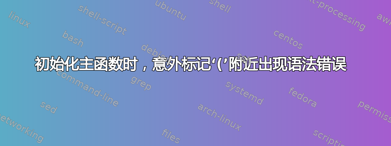 初始化主函数时，意外标记‘(’附近出现语法错误 