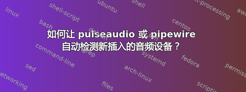 如何让 pulseaudio 或 pipewire 自动检测新插入的音频设备？