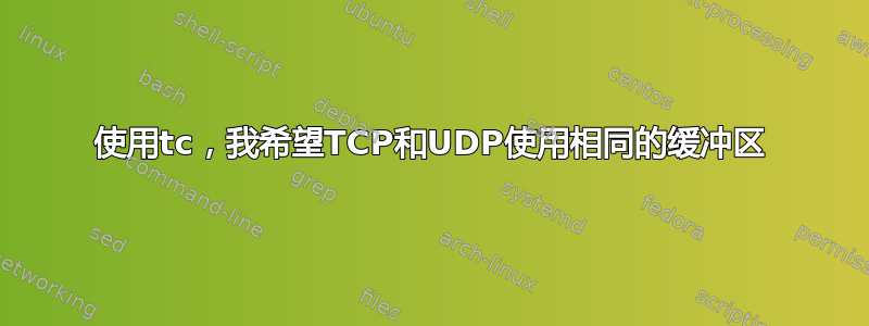 使用tc，我希望TCP和UDP使用相同的缓冲区