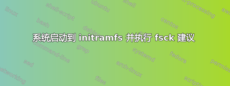 系统启动到 initramfs 并执行 fsck 建议