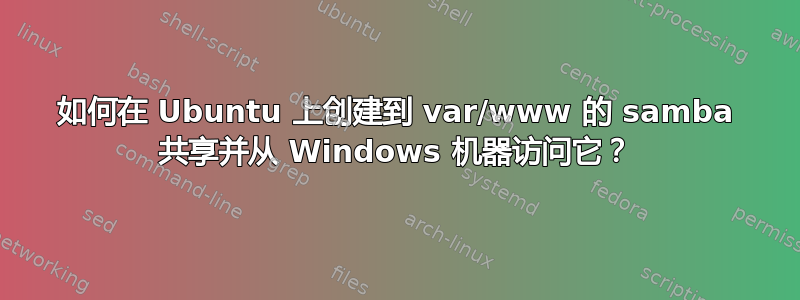 如何在 Ubuntu 上创建到 var/www 的 samba 共享并从 Windows 机器访问它？