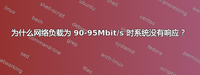 为什么网络负载为 90-95Mbit/s 时系统没有响应？