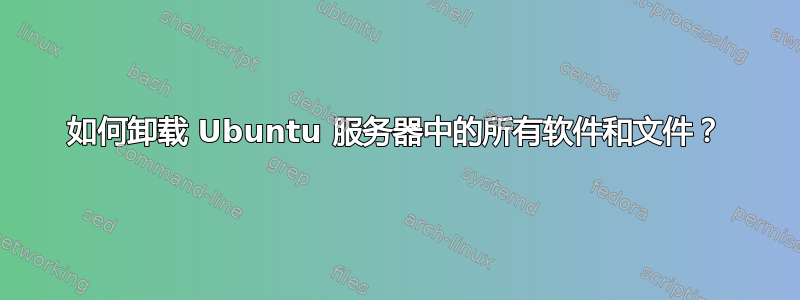 如何卸载 Ubuntu 服务器中的所有软件和文件？