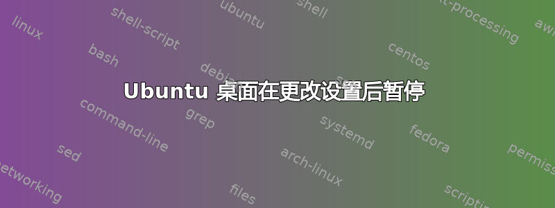 Ubuntu 桌面在更改设置后暂停