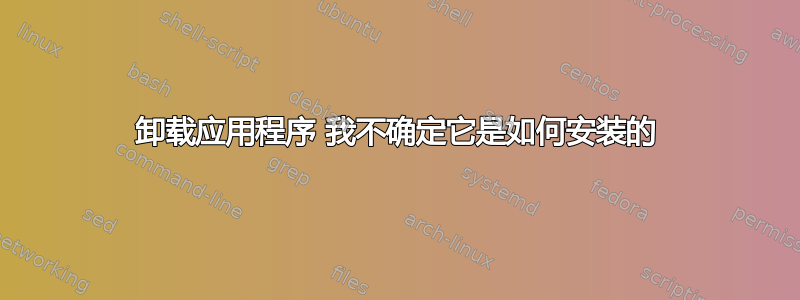 卸载应用程序 我不确定它是如何安装的