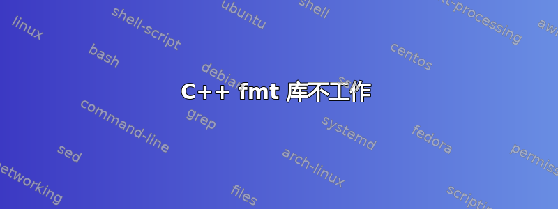 C++ fmt 库不工作