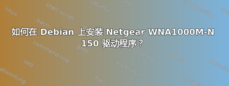 如何在 Debian 上安装 Netgear WNA1000M-N 150 驱动程序？