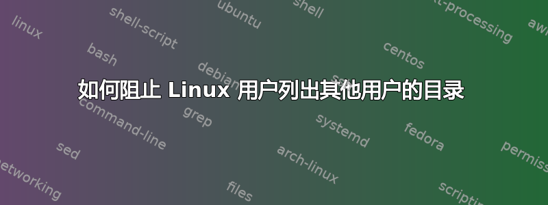 如何阻止 Linux 用户列出其他用户的目录