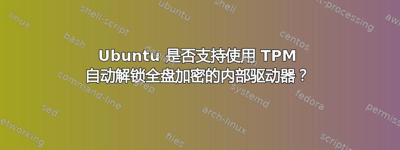 Ubuntu 是否支持使用 TPM 自动解锁全盘加密的内部驱动器？