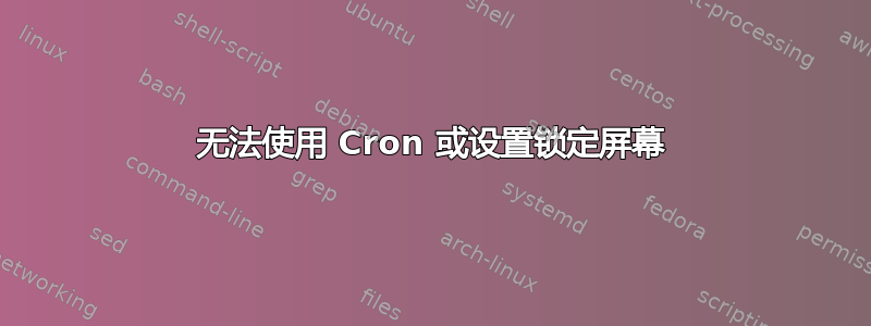 无法使用 Cron 或设置锁定屏幕