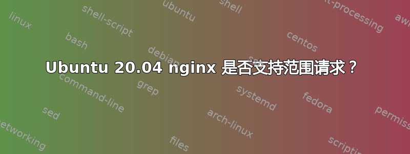 Ubuntu 20.04 nginx 是否支持范围请求？