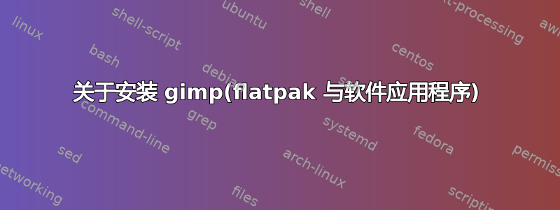 关于安装 gimp(flatpak 与软件应用程序)