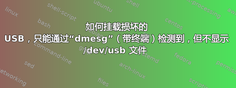 如何挂载损坏的 USB，只能通过“dmesg”（带终端）检测到，但不显示 /dev/usb 文件 