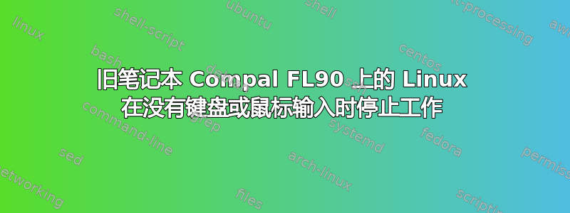 旧笔记本 Compal FL90 上的 Linux 在没有键盘或鼠标输入时停止工作