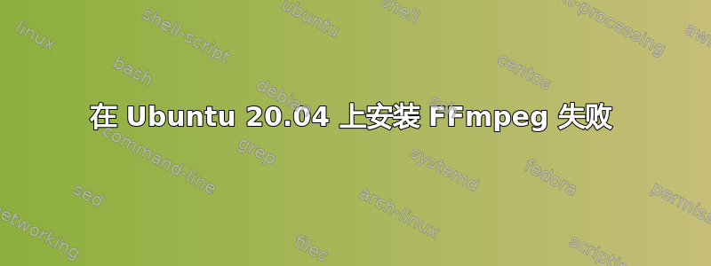 在 Ubuntu 20.04 上安装 FFmpeg 失败