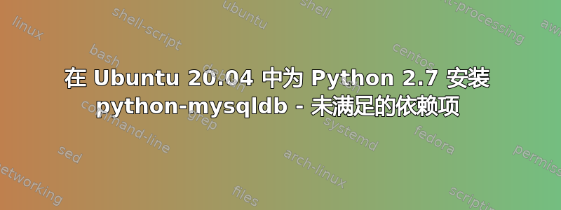 在 Ubuntu 20.04 中为 Python 2.7 安装 python-mysqldb - 未满足的依赖项