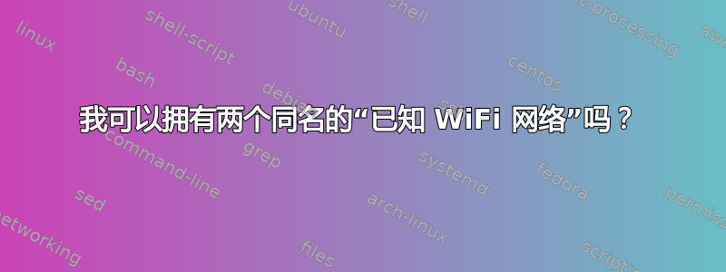 我可以拥有两个同名的“已知 WiFi 网络”吗？