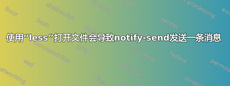 使用“less”打开文件会导致notify-send发送一条消息