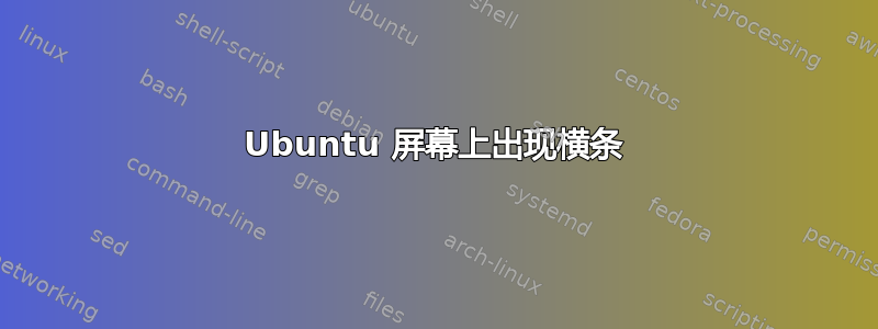 Ubuntu 屏幕上出现横条