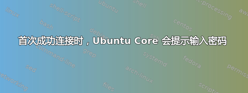 首次成功连接时，Ubuntu Core 会提示输入密码