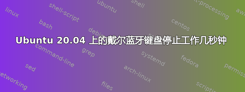 Ubuntu 20.04 上的戴尔蓝牙键盘停止工作几秒钟